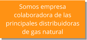 Somos empresa  colaboradora de las principales distribuidoras  de gas natural