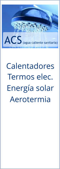ACS  (agua caliente sanitaria) Calentadores Termos elec. Energía solar Aerotermia